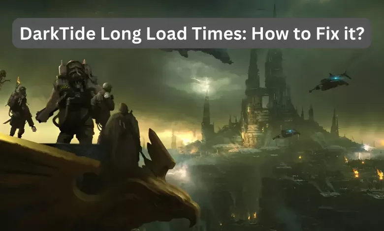 DarkTide Long Load Times